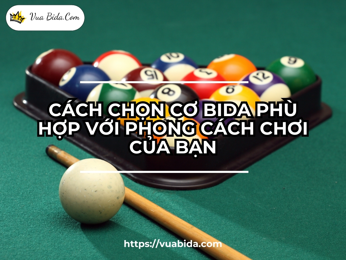 Cách Chọn Cơ Bida Phù Hợp Với Phong Cách Chơi Của Bạn